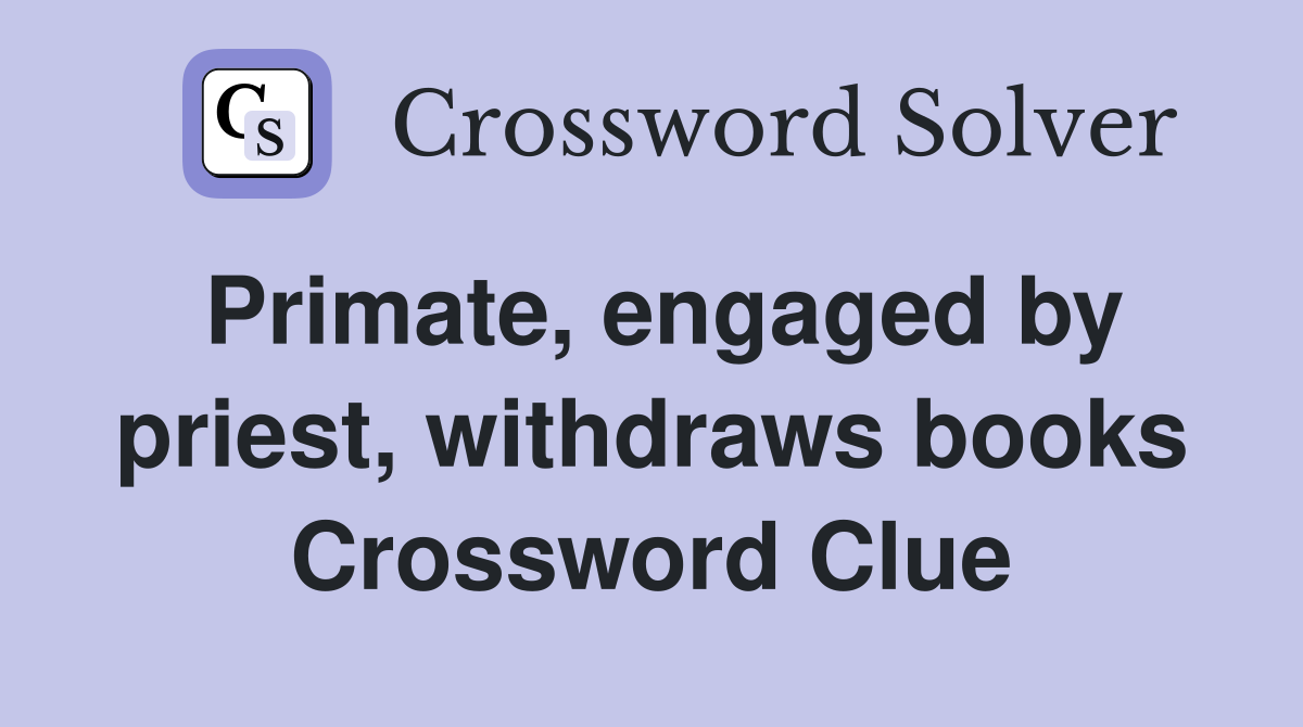 Primate, engaged by priest, withdraws books Crossword Clue