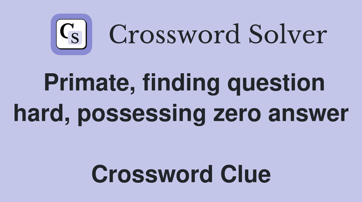 Primate, finding question hard, possessing zero answer  Crossword Clue