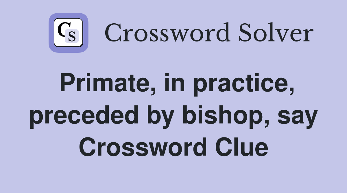 Primate, in practice, preceded by bishop, say Crossword Clue