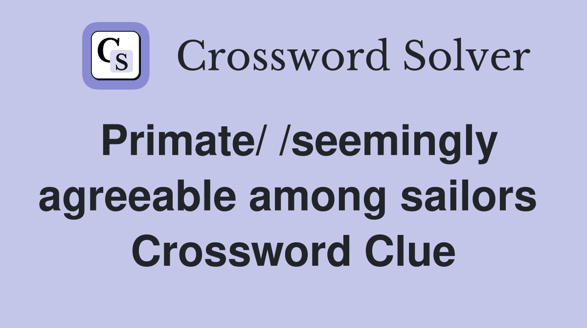 Primate/ /seemingly agreeable among sailors  Crossword Clue