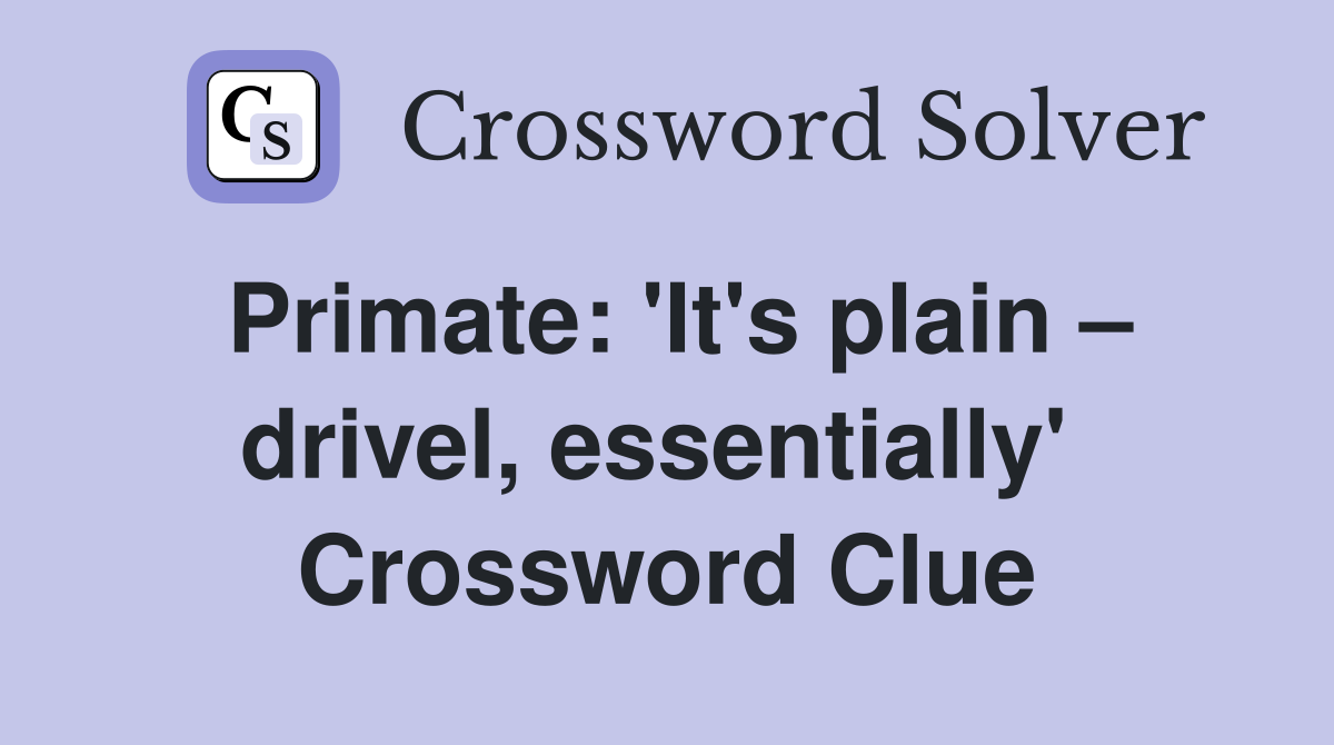 Primate: 'It's plain – drivel, essentially'  Crossword Clue