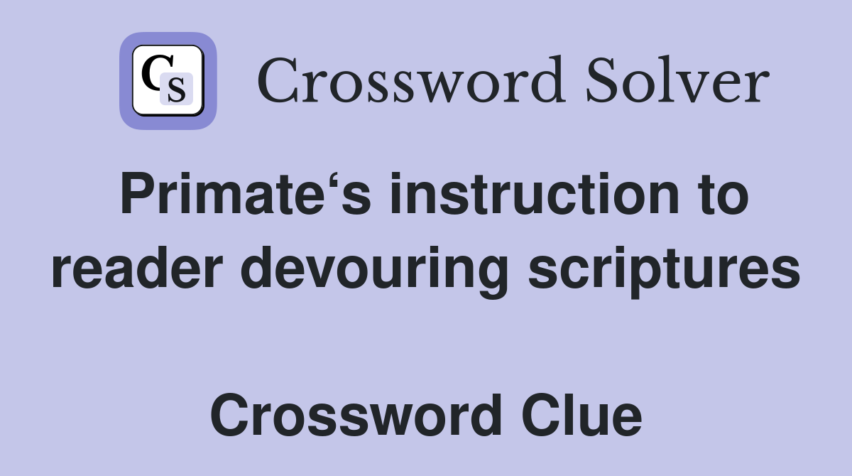 Primate‘s instruction to reader devouring scriptures  Crossword Clue