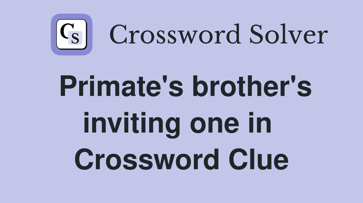 Primate's brother's inviting one in  Crossword Clue