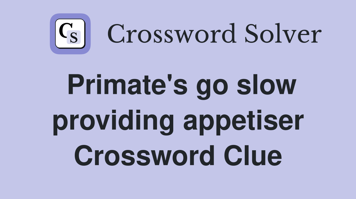Primate's go slow providing appetiser Crossword Clue