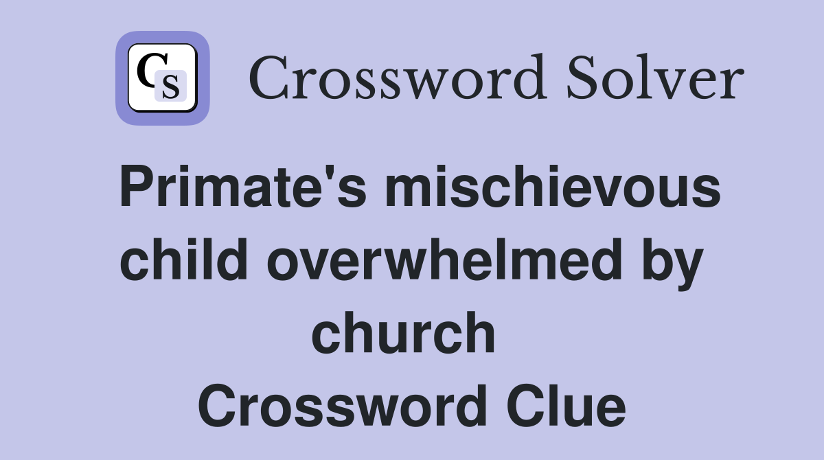 Primate's mischievous child overwhelmed by church  Crossword Clue