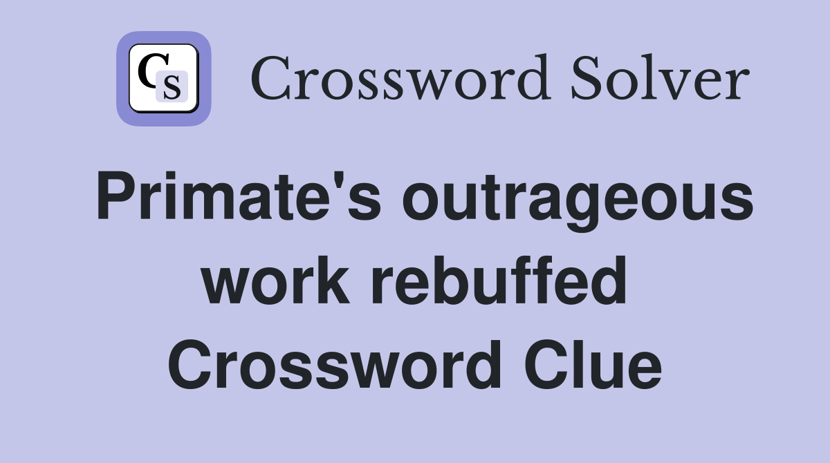 Primate's outrageous work rebuffed Crossword Clue