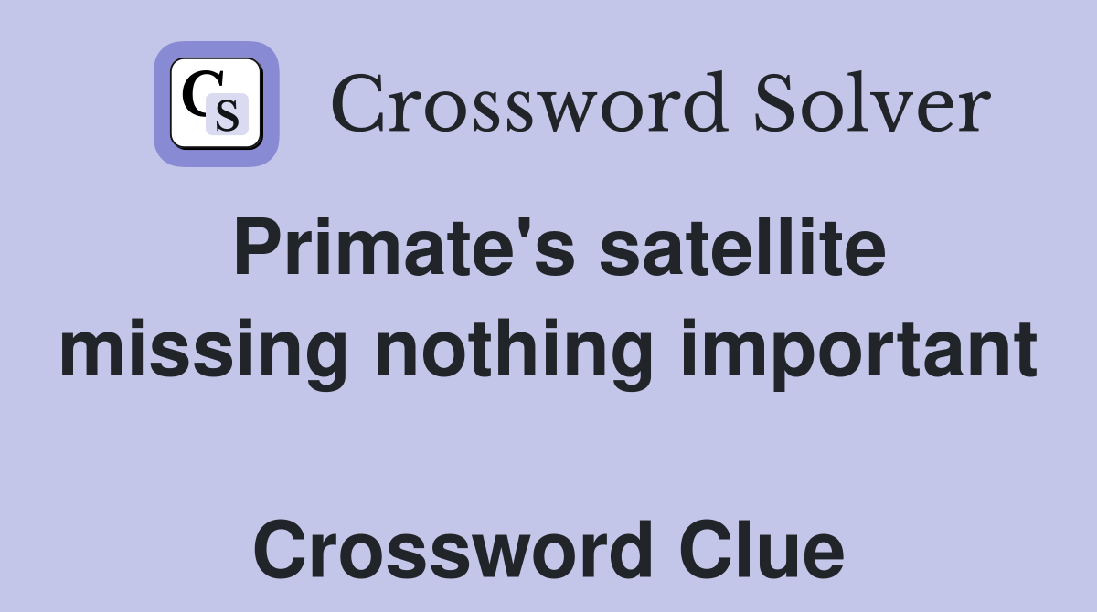 Primate's satellite missing nothing important  Crossword Clue