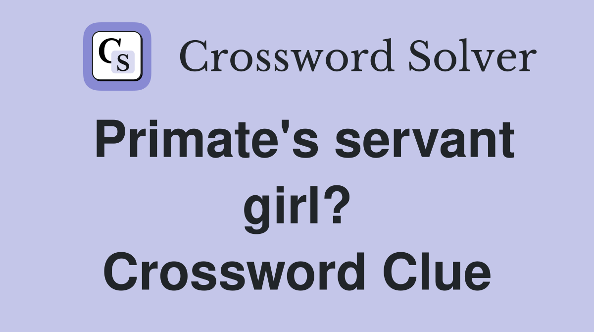 Primate's servant girl? Crossword Clue
