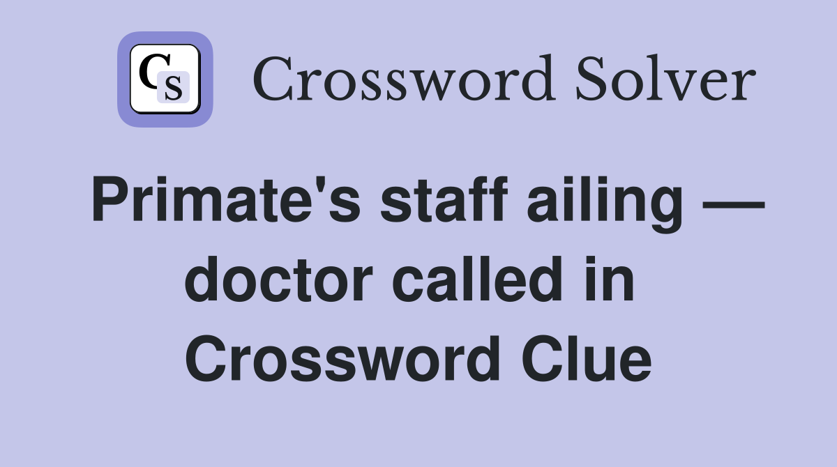 Primate's staff ailing — doctor called in  Crossword Clue