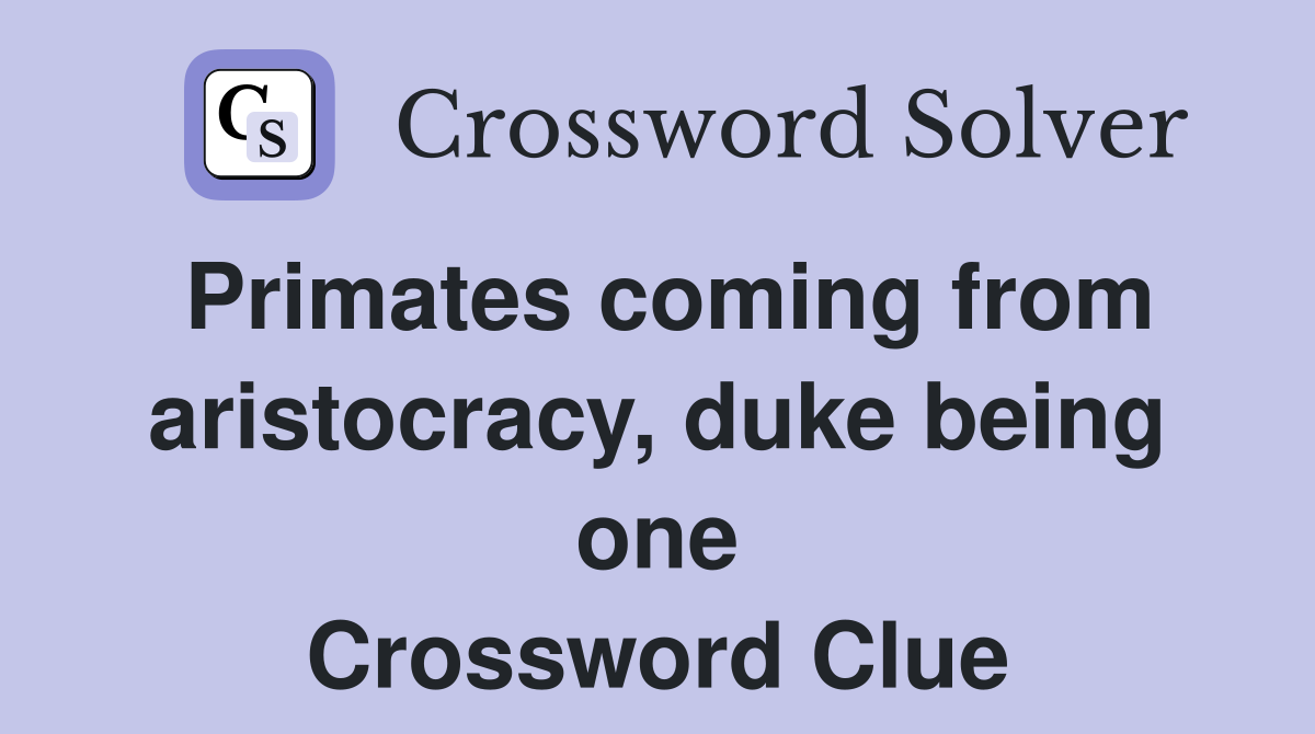 Primates coming from aristocracy, duke being one Crossword Clue