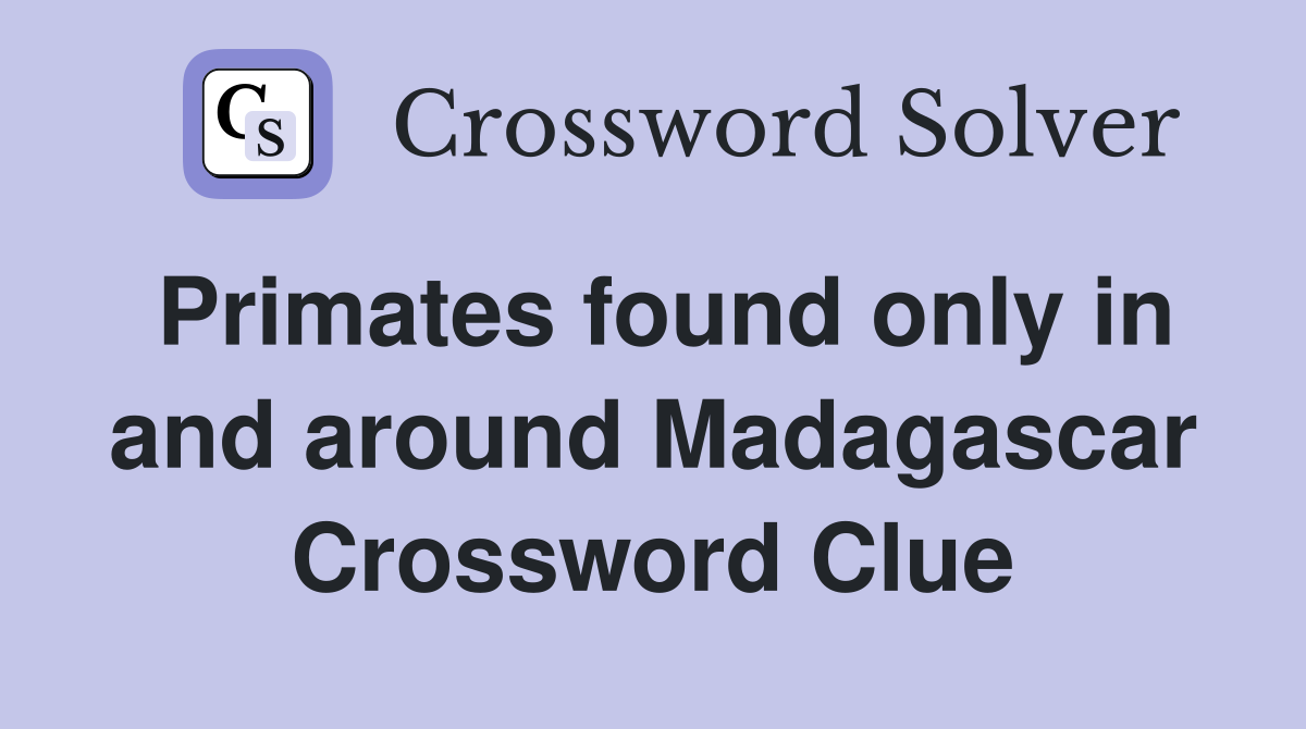 Primates found only in and around Madagascar Crossword Clue