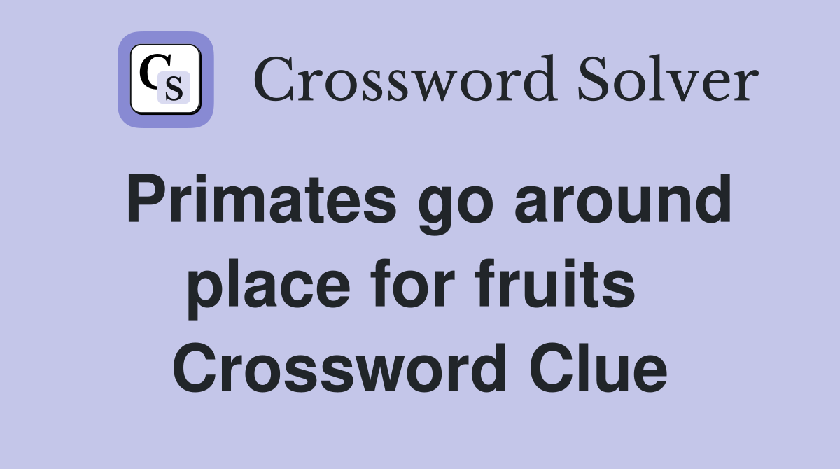 Primates go around place for fruits  Crossword Clue