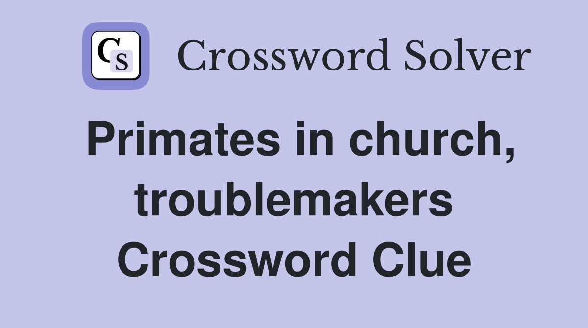 Primates in church, troublemakers Crossword Clue
