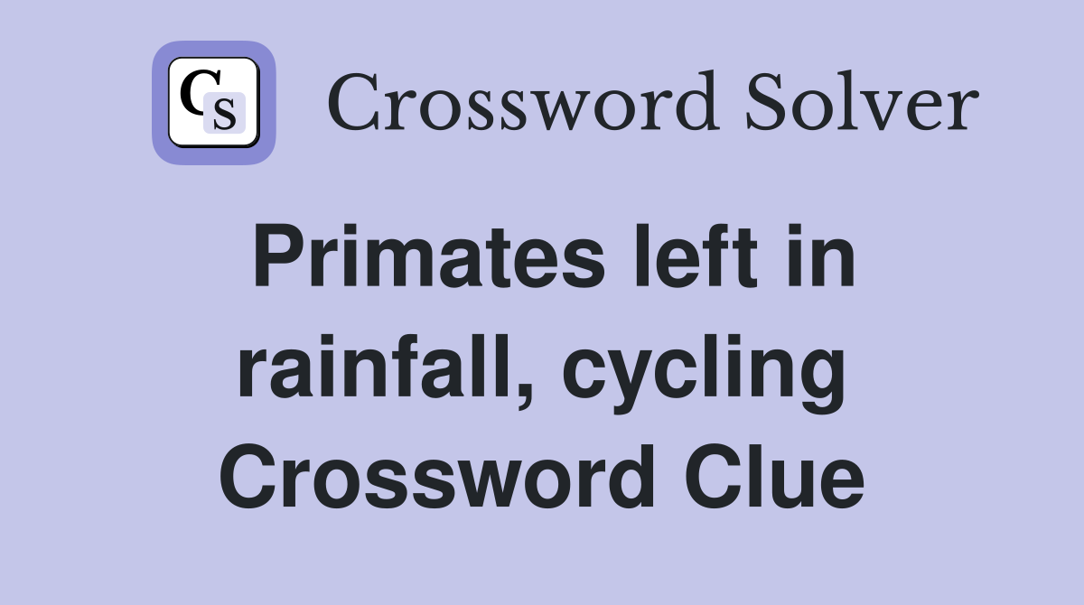 Primates left in rainfall, cycling Crossword Clue