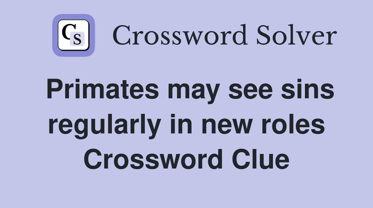 Primates may see sins regularly in new roles Crossword Clue