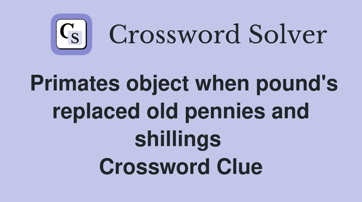 Primates object when pound's replaced old pennies and shillings  Crossword Clue