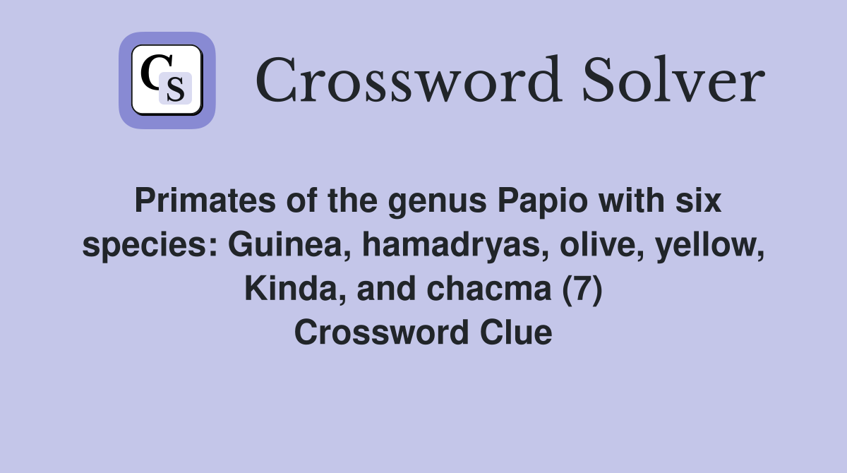 Primates of the genus Papio with six species: Guinea, hamadryas, olive, yellow, Kinda, and chacma (7) Crossword Clue