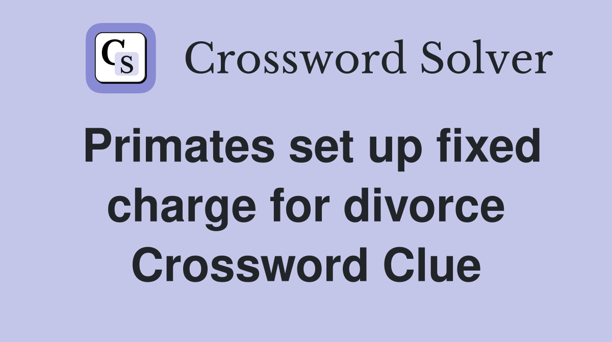 Primates set up fixed charge for divorce Crossword Clue
