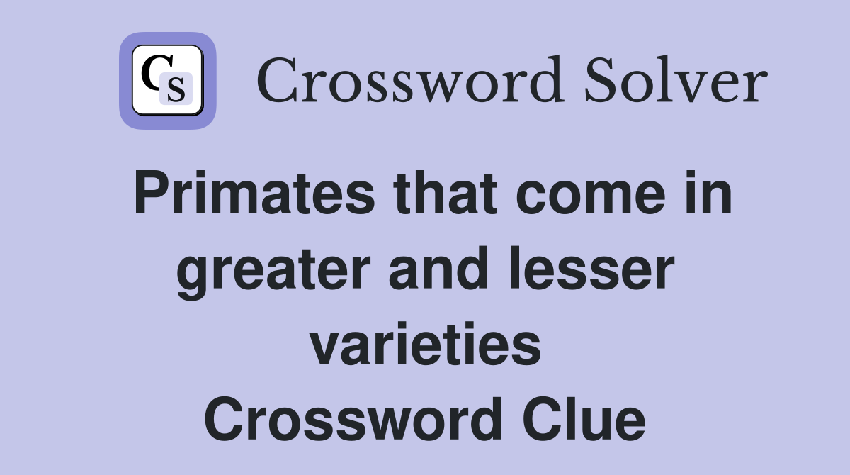 Primates that come in greater and lesser varieties Crossword Clue