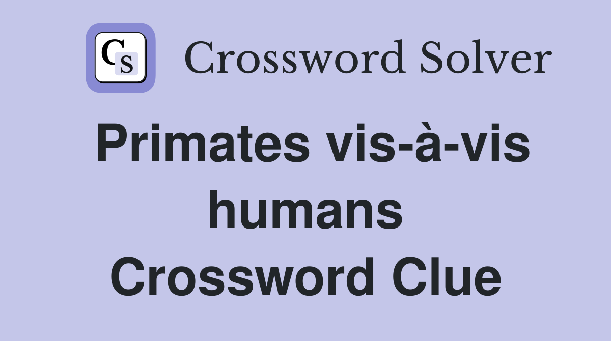 Primates vis-à-vis humans Crossword Clue