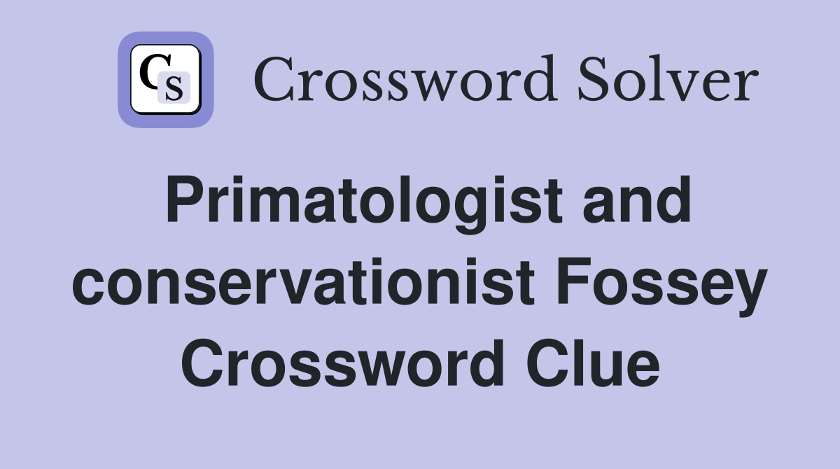 Primatologist and conservationist Fossey Crossword Clue