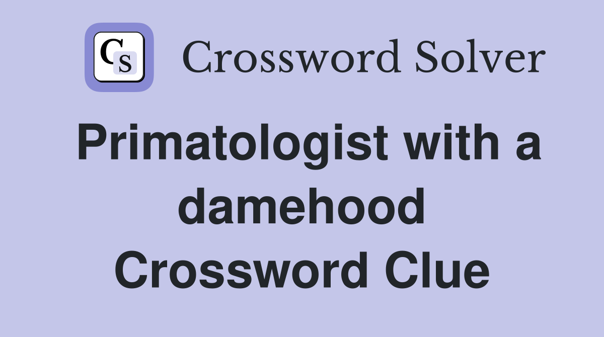 Primatologist with a damehood Crossword Clue