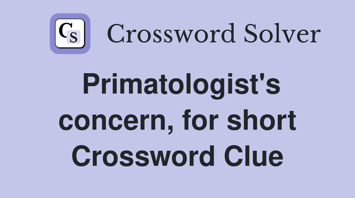 Primatologist's concern, for short Crossword Clue