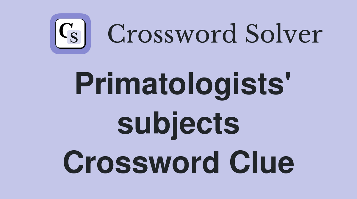 Primatologists' subjects Crossword Clue