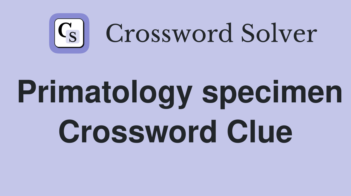 Primatology specimen Crossword Clue