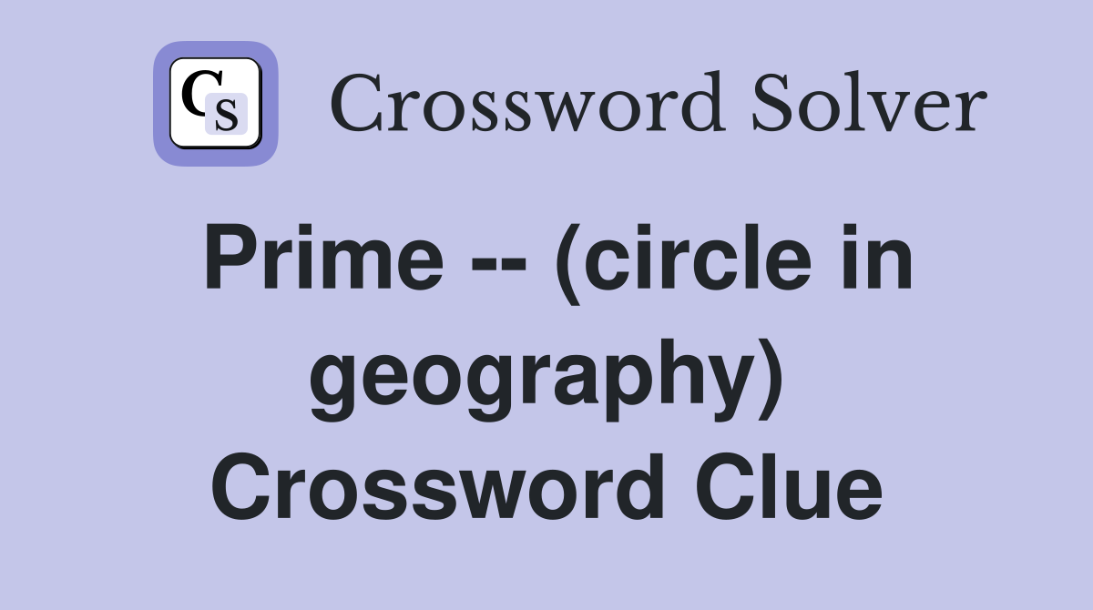 Prime -- (circle in geography) Crossword Clue
