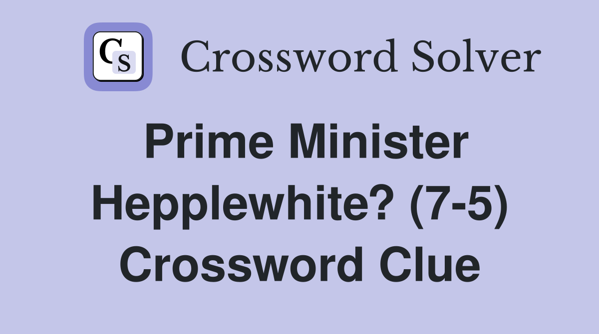 Prime Minister Hepplewhite? (7-5) Crossword Clue