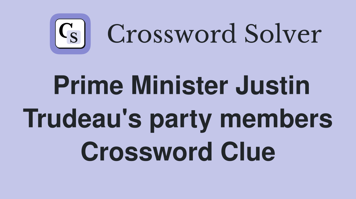 Prime Minister Justin Trudeau's party members Crossword Clue