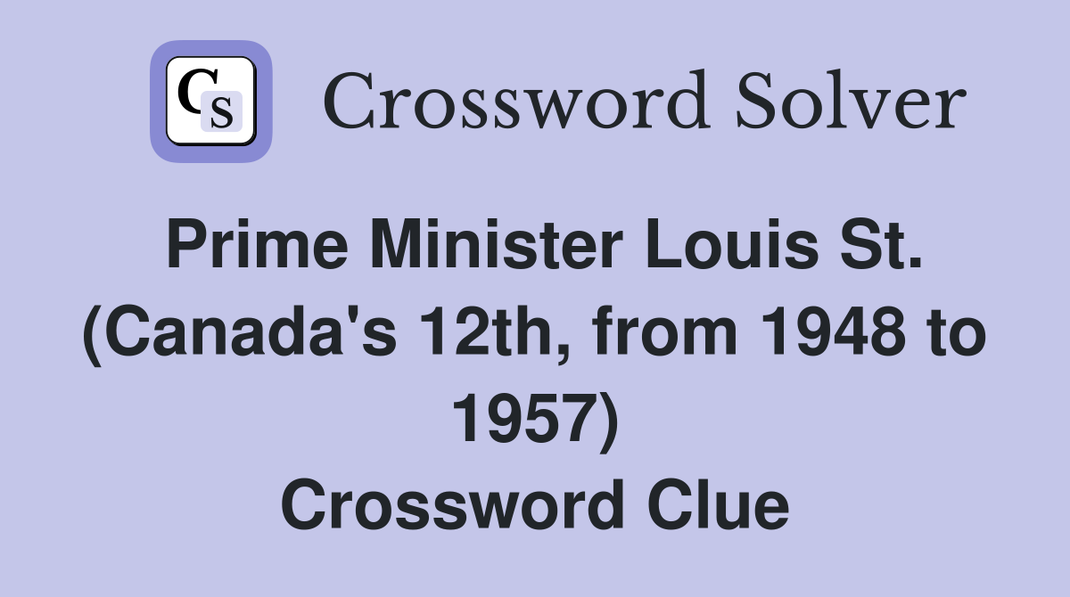Prime Minister Louis St. (Canada's 12th, from 1948 to 1957) Crossword Clue
