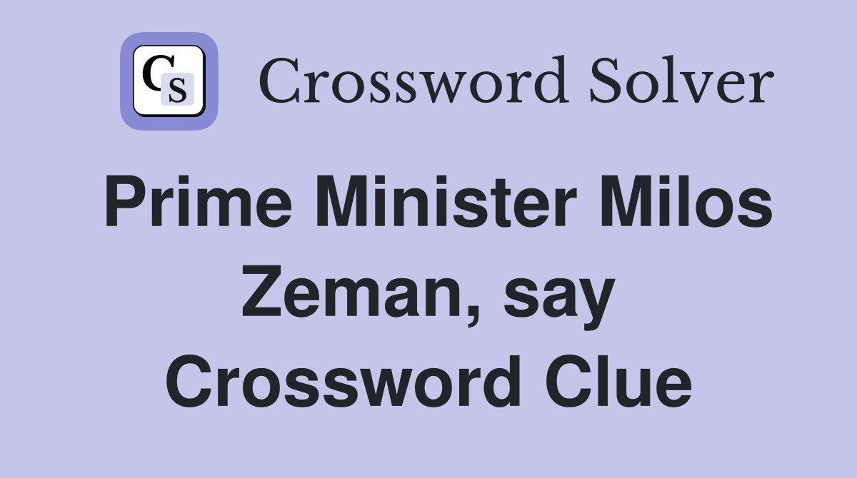 Prime Minister Milos Zeman, say Crossword Clue