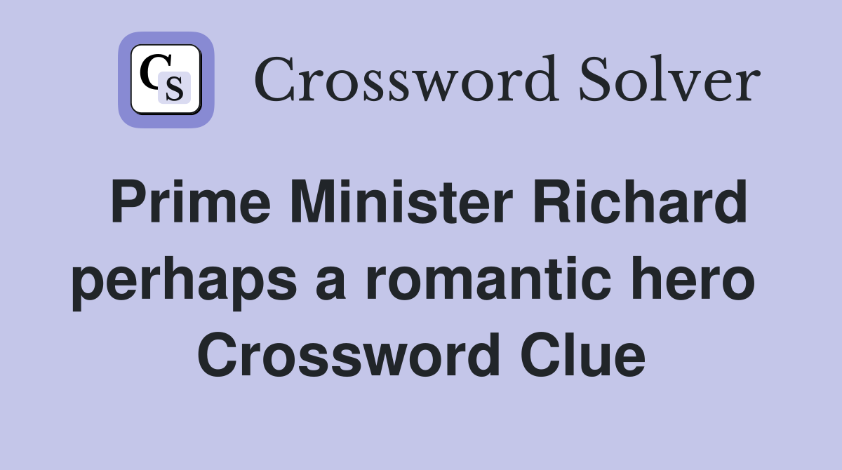 Prime Minister Richard perhaps a romantic hero  Crossword Clue