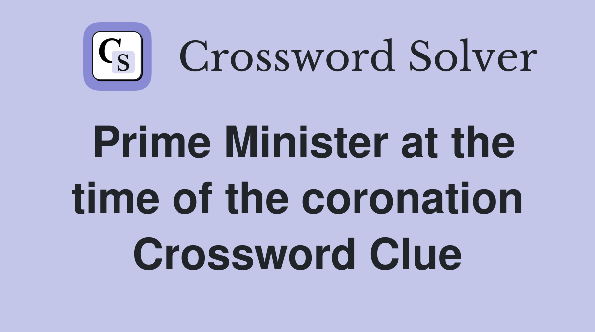 Prime Minister at the time of the coronation Crossword Clue