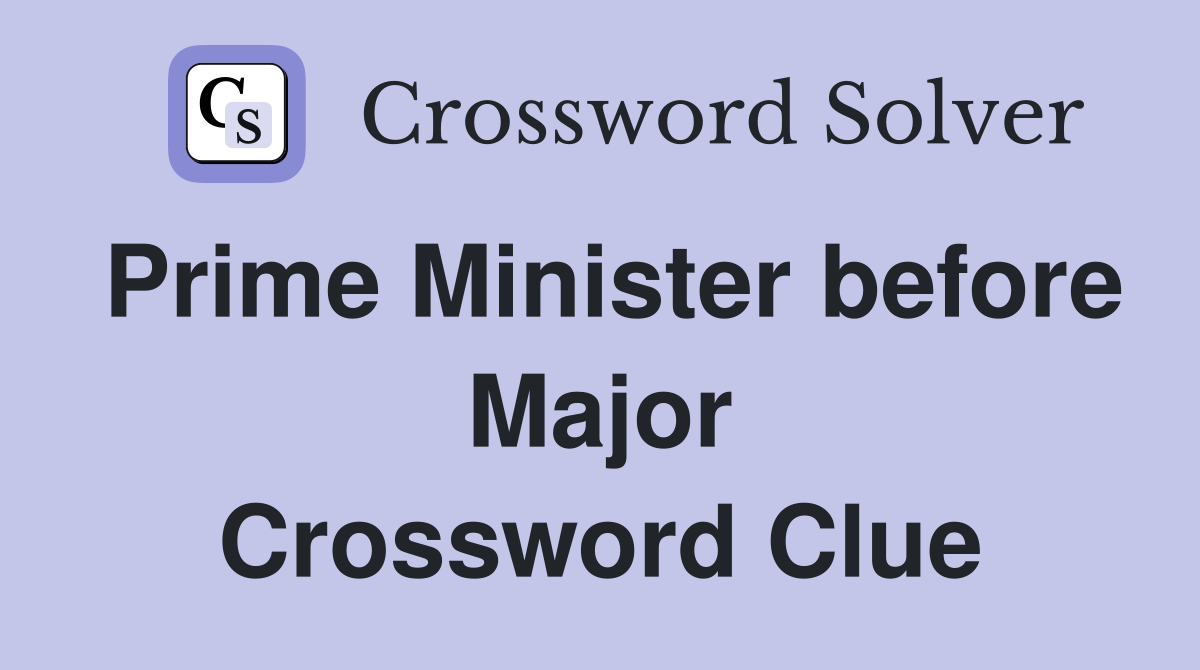 Prime Minister before Major Crossword Clue