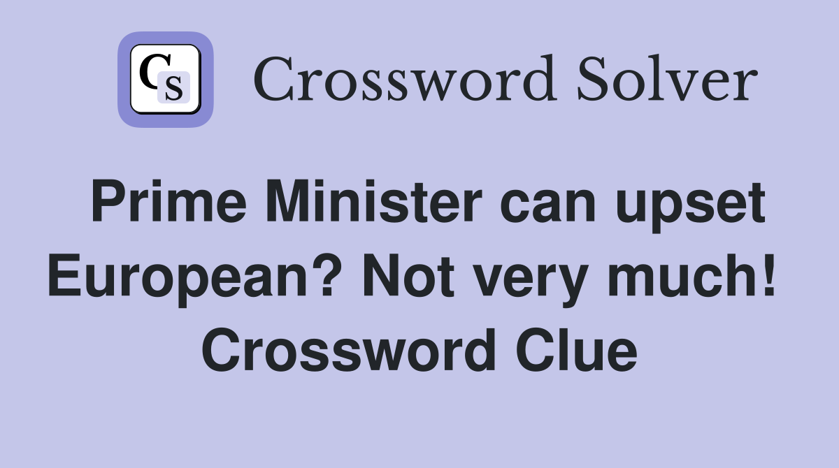 Prime Minister can upset European? Not very much!  Crossword Clue
