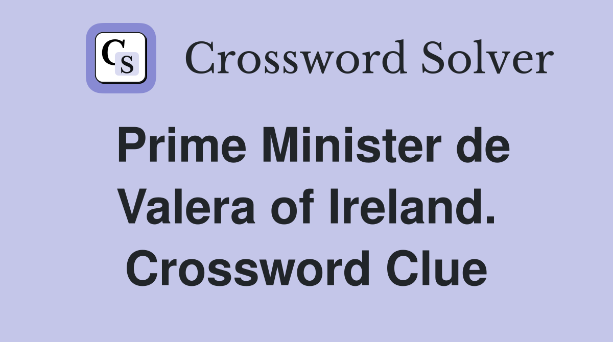 Prime Minister de Valera of Ireland. Crossword Clue