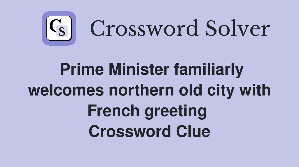 Prime Minister familiarly welcomes northern old city with French greeting  Crossword Clue