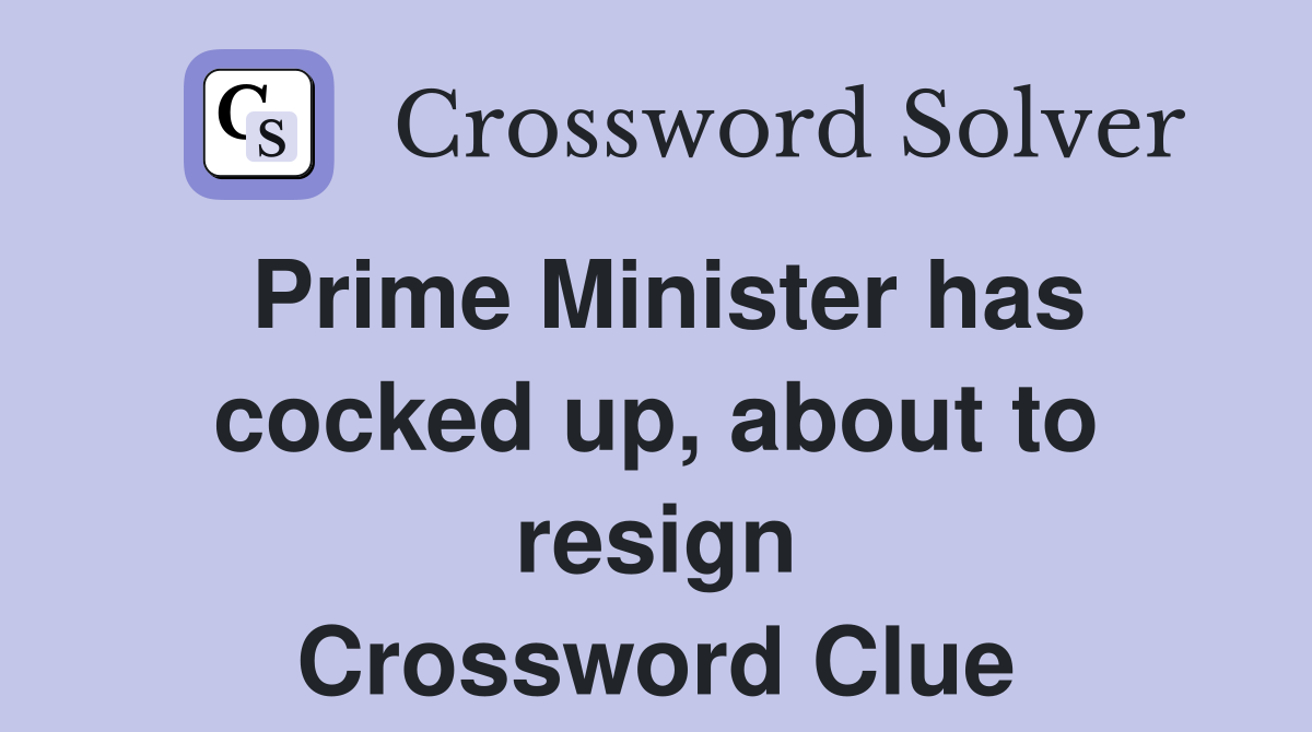 Prime Minister has cocked up, about to resign Crossword Clue