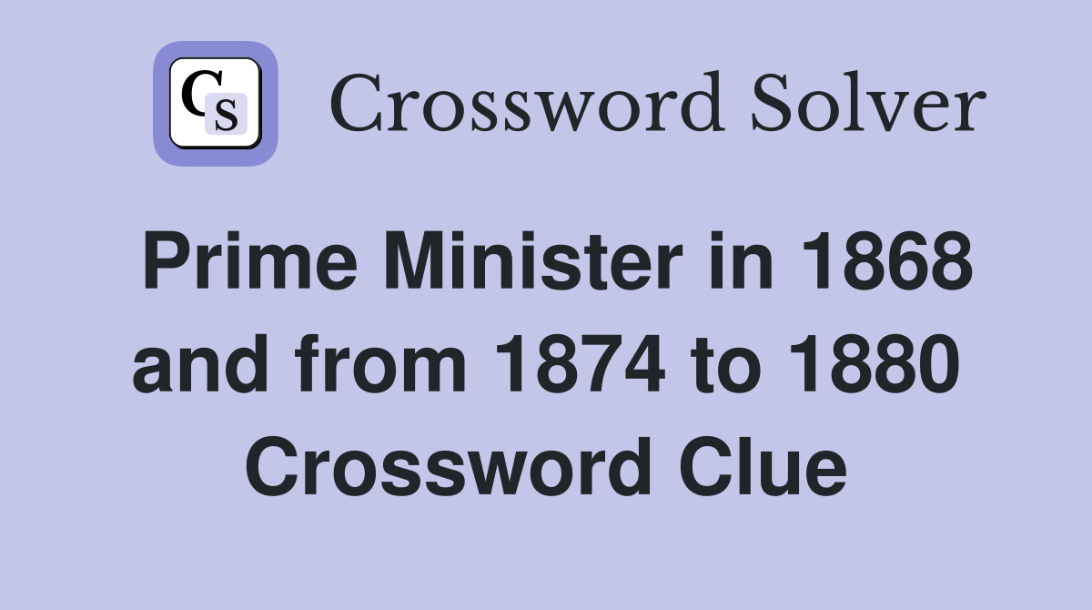 Prime Minister in 1868 and from 1874 to 1880 Crossword Clue
