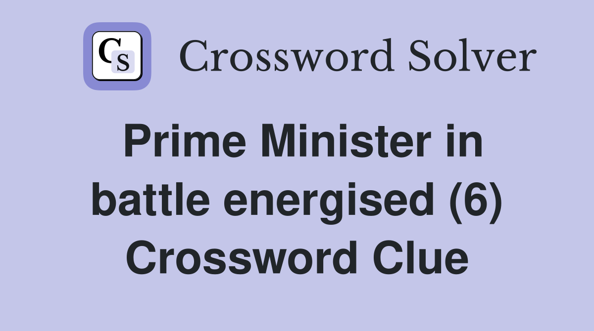 Prime Minister in battle energised (6) Crossword Clue