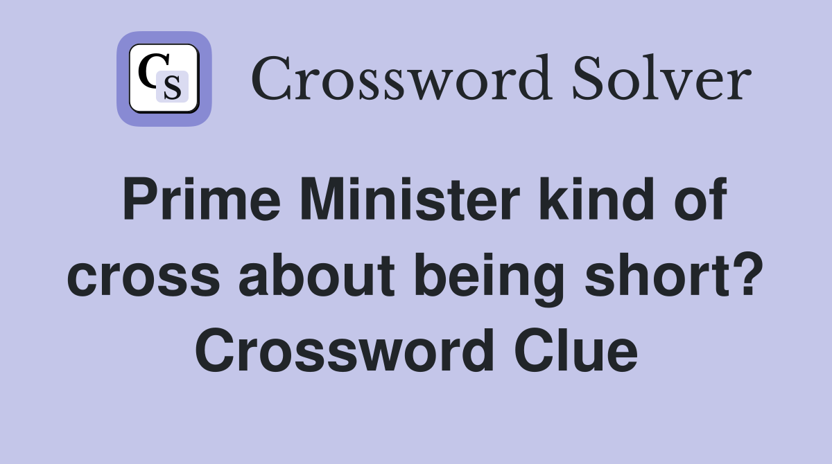 Prime Minister kind of cross about being short? Crossword Clue