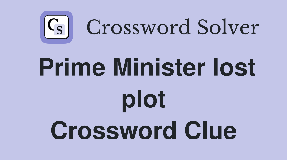 Prime Minister lost plot Crossword Clue