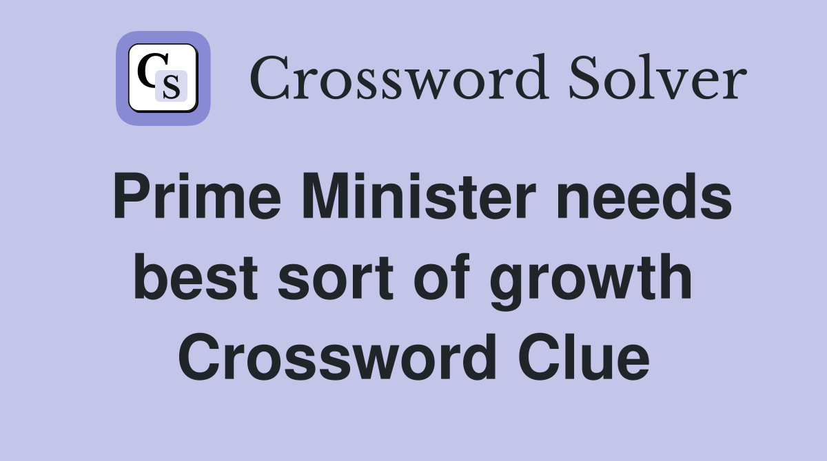 Prime Minister needs best sort of growth Crossword Clue