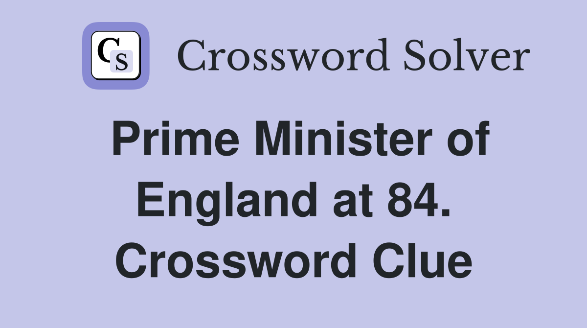 Prime Minister of England at 84. Crossword Clue