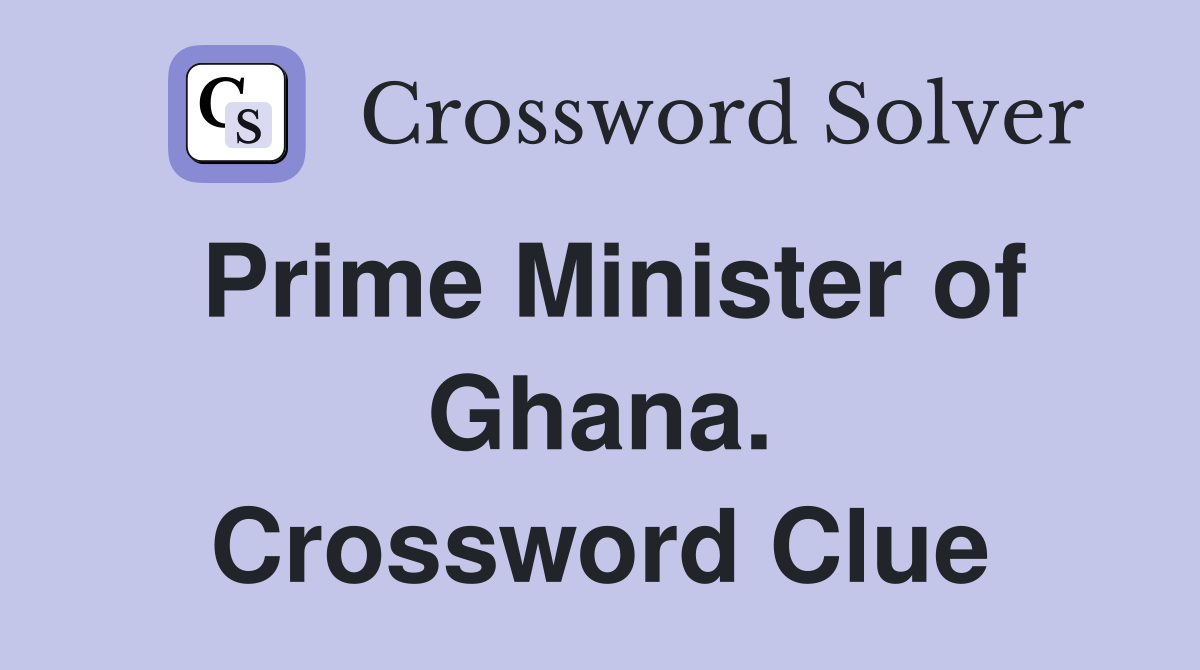 Prime Minister of Ghana. Crossword Clue