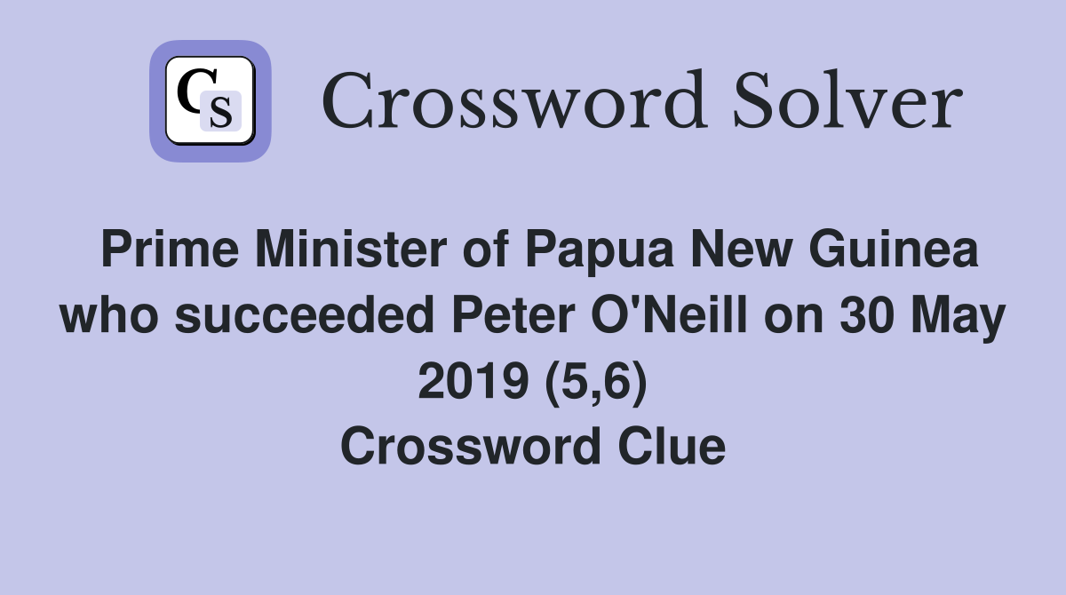 Prime Minister of Papua New Guinea who succeeded Peter O'Neill on 30 May 2019 (5,6) Crossword Clue