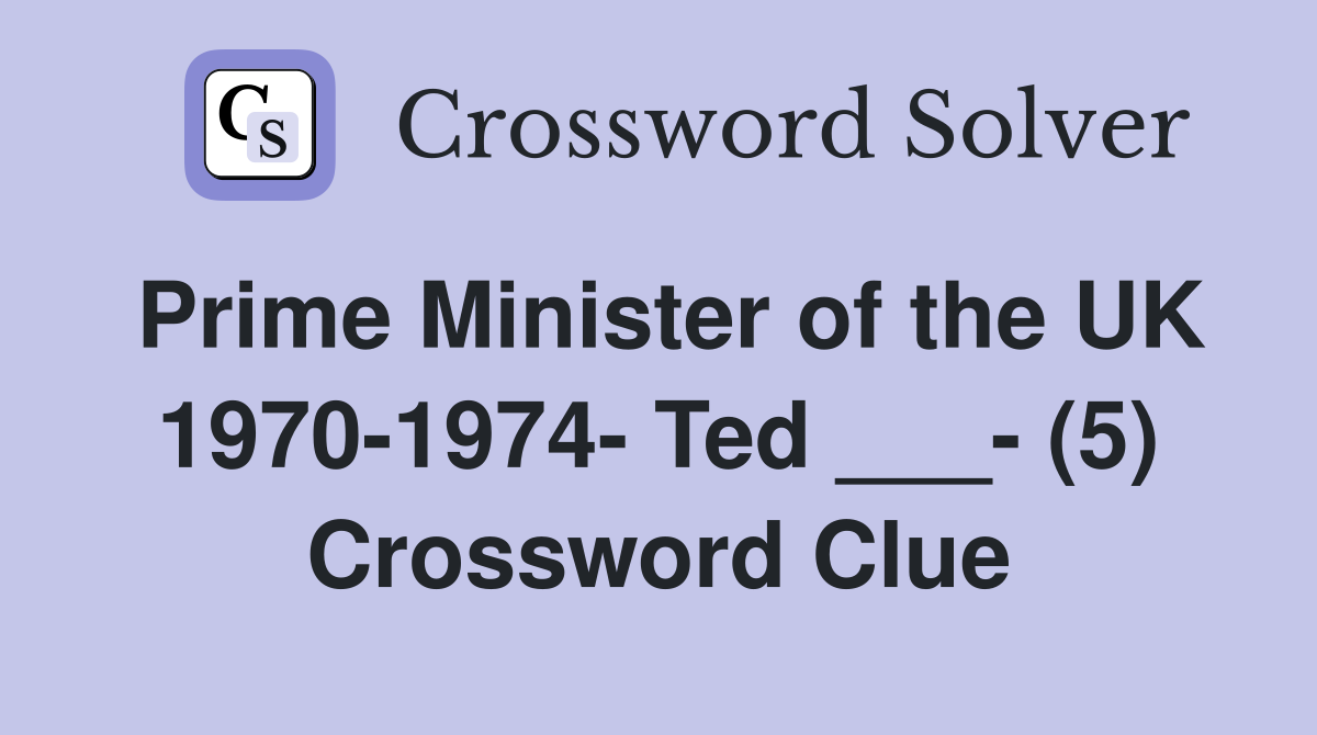 Prime Minister of the UK 1970-1974- Ted ___- (5) Crossword Clue
